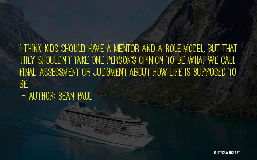 Sean Paul Quotes: I Think Kids Should Have A Mentor And A Role Model, But That They Shouldn't Take One Person's Opinion To