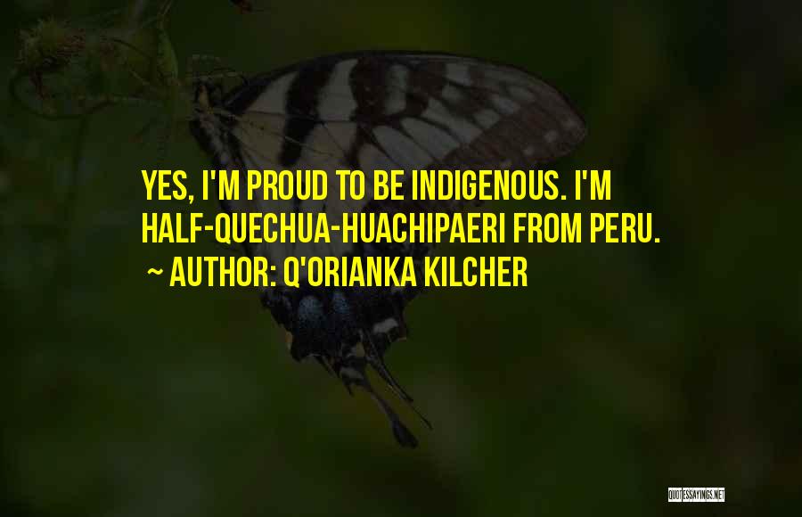 Q'orianka Kilcher Quotes: Yes, I'm Proud To Be Indigenous. I'm Half-quechua-huachipaeri From Peru.