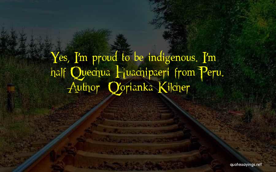 Q'orianka Kilcher Quotes: Yes, I'm Proud To Be Indigenous. I'm Half-quechua-huachipaeri From Peru.