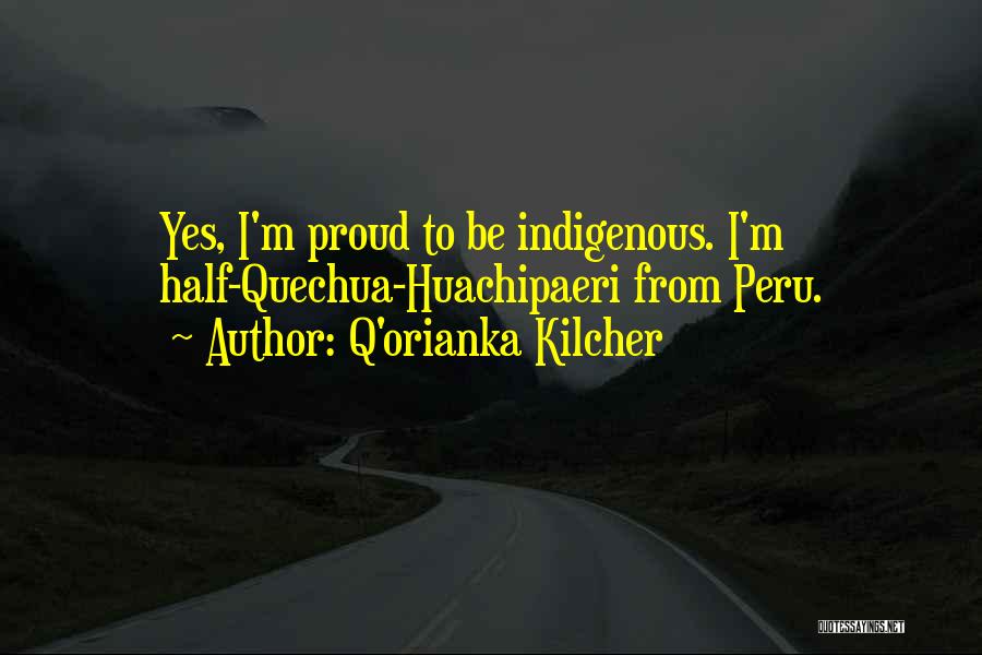 Q'orianka Kilcher Quotes: Yes, I'm Proud To Be Indigenous. I'm Half-quechua-huachipaeri From Peru.