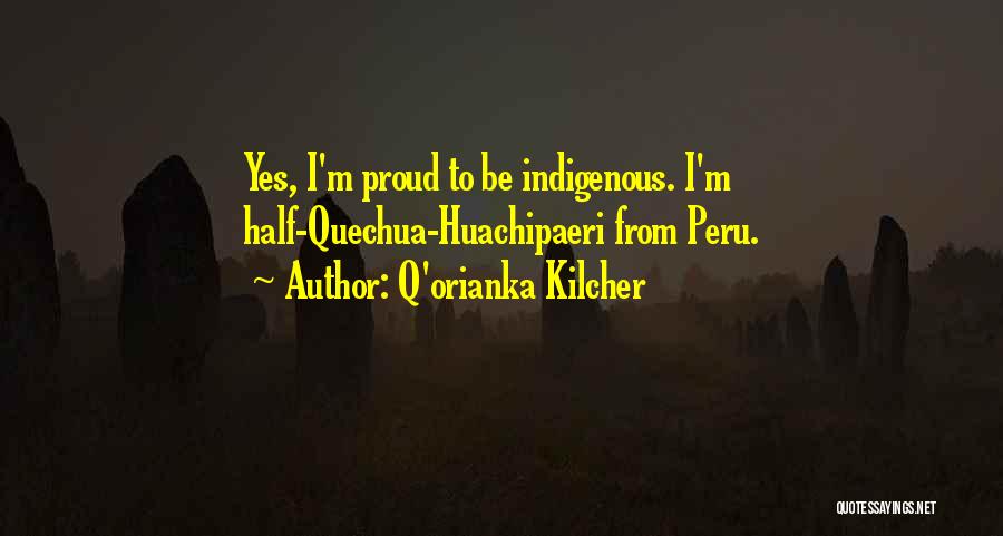 Q'orianka Kilcher Quotes: Yes, I'm Proud To Be Indigenous. I'm Half-quechua-huachipaeri From Peru.