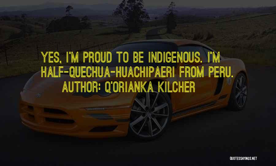 Q'orianka Kilcher Quotes: Yes, I'm Proud To Be Indigenous. I'm Half-quechua-huachipaeri From Peru.