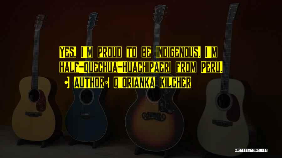 Q'orianka Kilcher Quotes: Yes, I'm Proud To Be Indigenous. I'm Half-quechua-huachipaeri From Peru.
