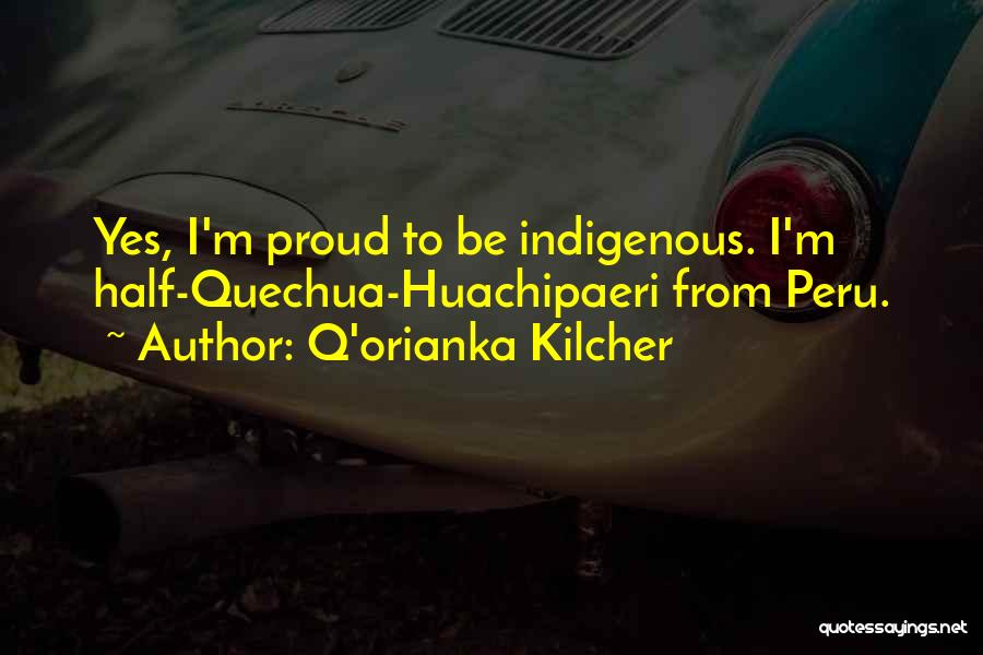 Q'orianka Kilcher Quotes: Yes, I'm Proud To Be Indigenous. I'm Half-quechua-huachipaeri From Peru.