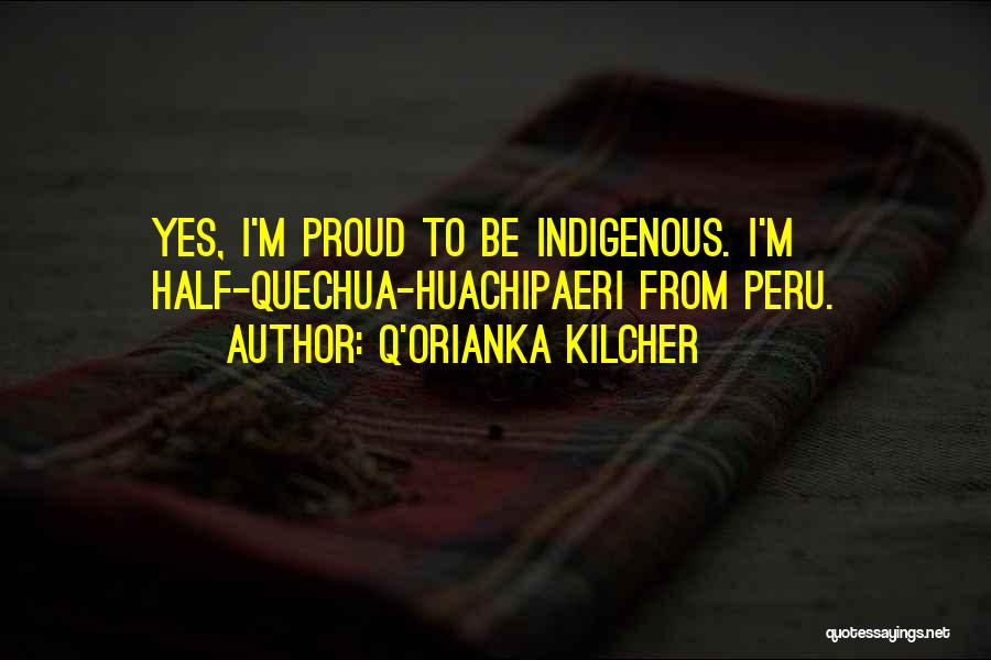 Q'orianka Kilcher Quotes: Yes, I'm Proud To Be Indigenous. I'm Half-quechua-huachipaeri From Peru.
