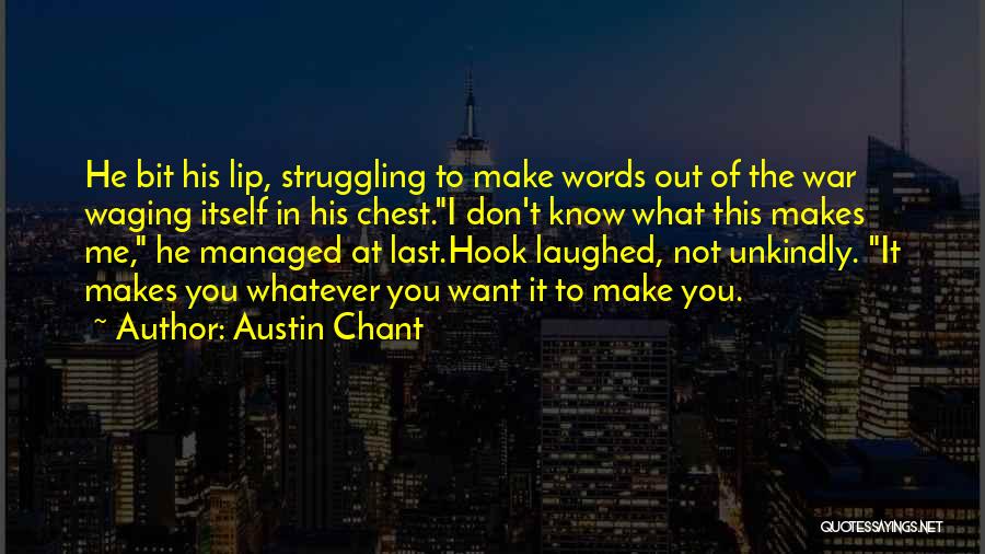 Austin Chant Quotes: He Bit His Lip, Struggling To Make Words Out Of The War Waging Itself In His Chest.i Don't Know What