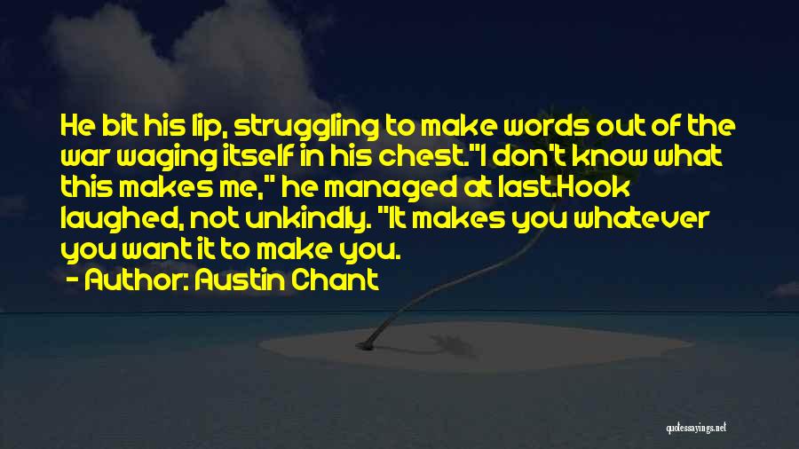 Austin Chant Quotes: He Bit His Lip, Struggling To Make Words Out Of The War Waging Itself In His Chest.i Don't Know What