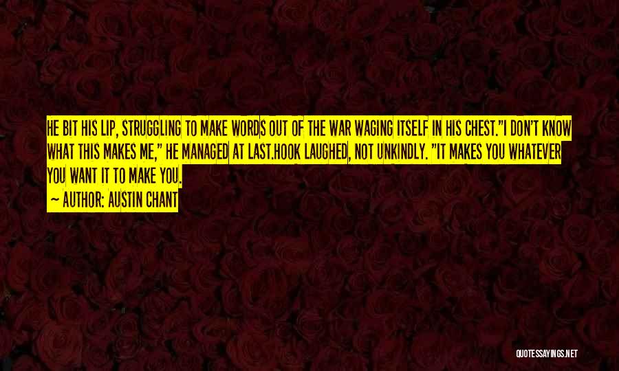 Austin Chant Quotes: He Bit His Lip, Struggling To Make Words Out Of The War Waging Itself In His Chest.i Don't Know What