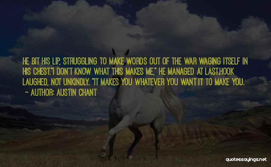 Austin Chant Quotes: He Bit His Lip, Struggling To Make Words Out Of The War Waging Itself In His Chest.i Don't Know What