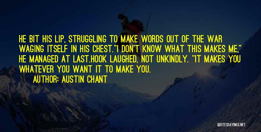 Austin Chant Quotes: He Bit His Lip, Struggling To Make Words Out Of The War Waging Itself In His Chest.i Don't Know What