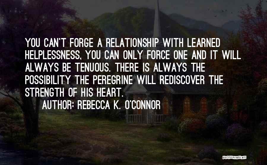 Rebecca K. O'Connor Quotes: You Can't Forge A Relationship With Learned Helplessness, You Can Only Force One And It Will Always Be Tenuous. There