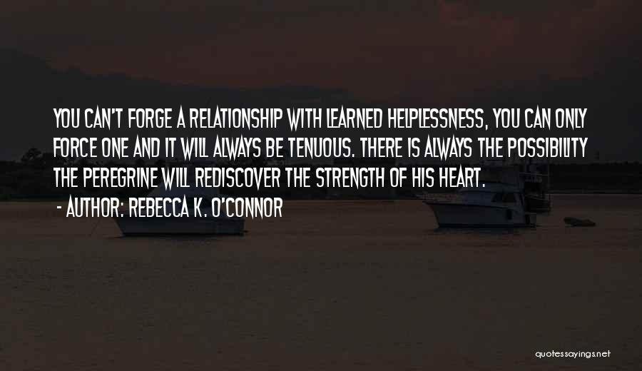 Rebecca K. O'Connor Quotes: You Can't Forge A Relationship With Learned Helplessness, You Can Only Force One And It Will Always Be Tenuous. There