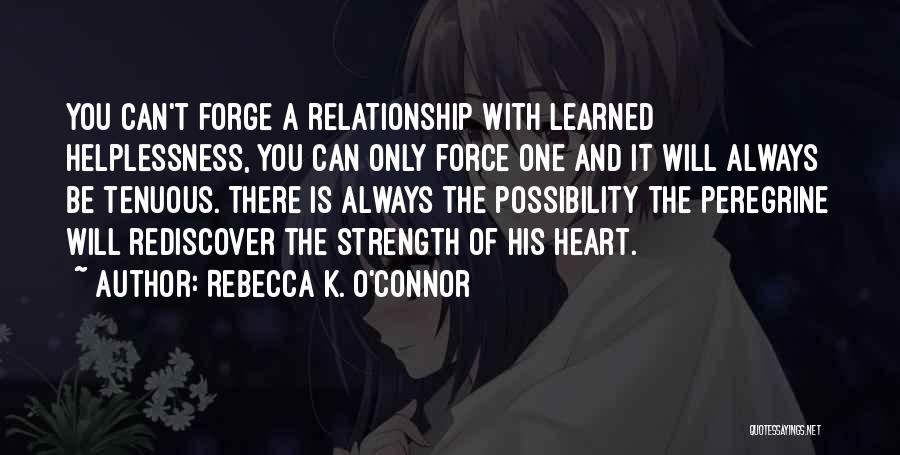 Rebecca K. O'Connor Quotes: You Can't Forge A Relationship With Learned Helplessness, You Can Only Force One And It Will Always Be Tenuous. There