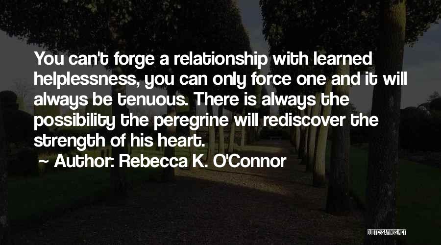 Rebecca K. O'Connor Quotes: You Can't Forge A Relationship With Learned Helplessness, You Can Only Force One And It Will Always Be Tenuous. There