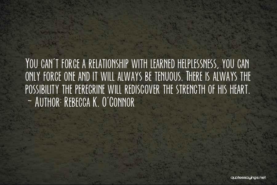 Rebecca K. O'Connor Quotes: You Can't Forge A Relationship With Learned Helplessness, You Can Only Force One And It Will Always Be Tenuous. There