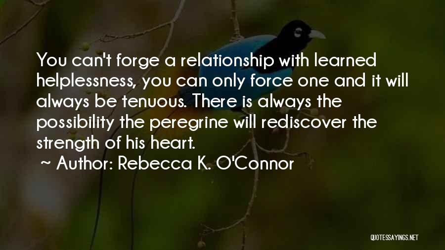 Rebecca K. O'Connor Quotes: You Can't Forge A Relationship With Learned Helplessness, You Can Only Force One And It Will Always Be Tenuous. There