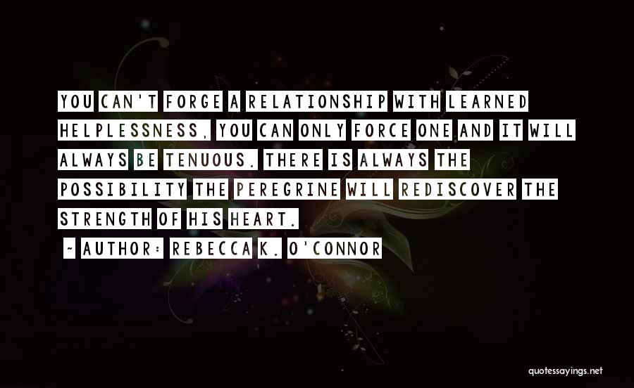 Rebecca K. O'Connor Quotes: You Can't Forge A Relationship With Learned Helplessness, You Can Only Force One And It Will Always Be Tenuous. There