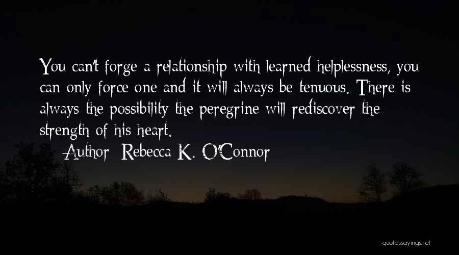 Rebecca K. O'Connor Quotes: You Can't Forge A Relationship With Learned Helplessness, You Can Only Force One And It Will Always Be Tenuous. There