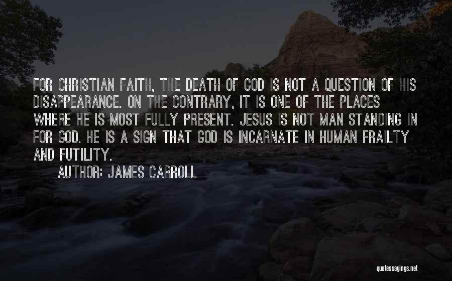 James Carroll Quotes: For Christian Faith, The Death Of God Is Not A Question Of His Disappearance. On The Contrary, It Is One