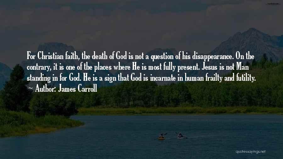 James Carroll Quotes: For Christian Faith, The Death Of God Is Not A Question Of His Disappearance. On The Contrary, It Is One