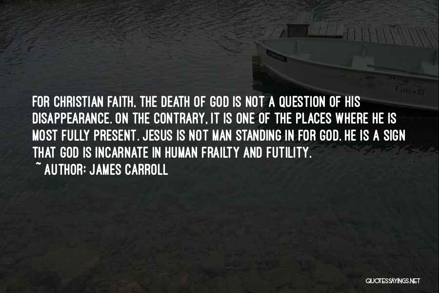 James Carroll Quotes: For Christian Faith, The Death Of God Is Not A Question Of His Disappearance. On The Contrary, It Is One
