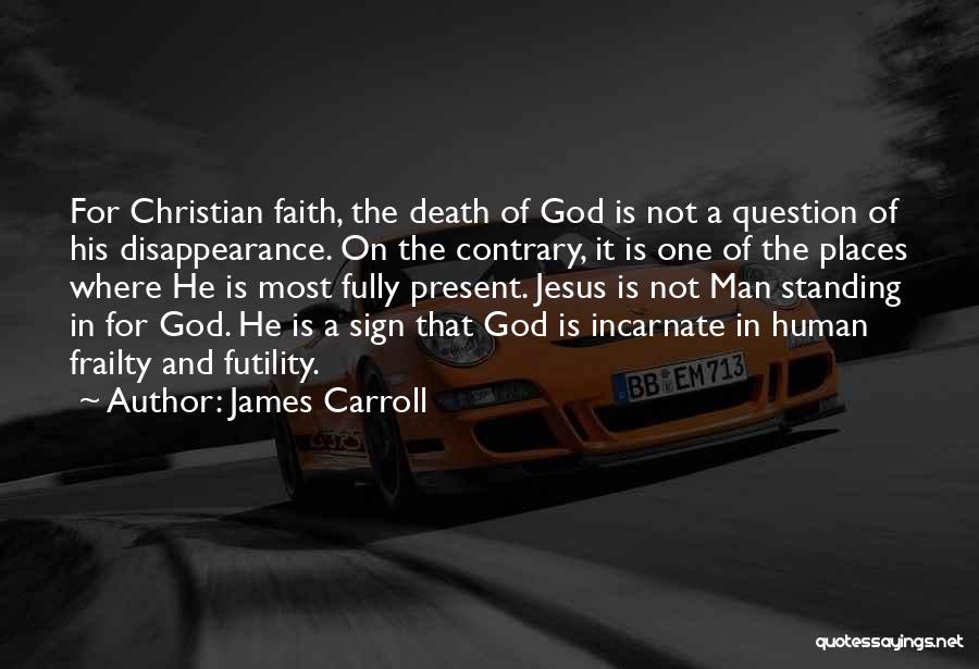 James Carroll Quotes: For Christian Faith, The Death Of God Is Not A Question Of His Disappearance. On The Contrary, It Is One