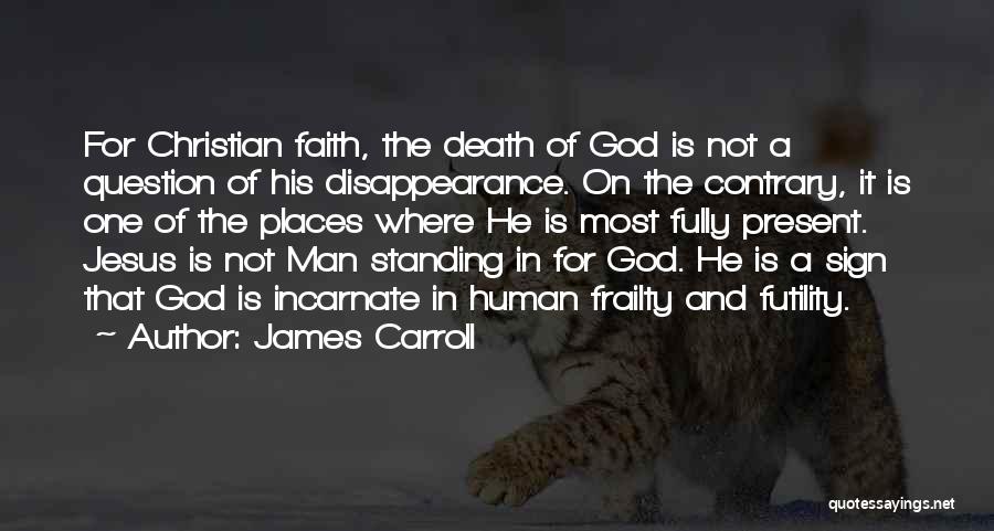 James Carroll Quotes: For Christian Faith, The Death Of God Is Not A Question Of His Disappearance. On The Contrary, It Is One