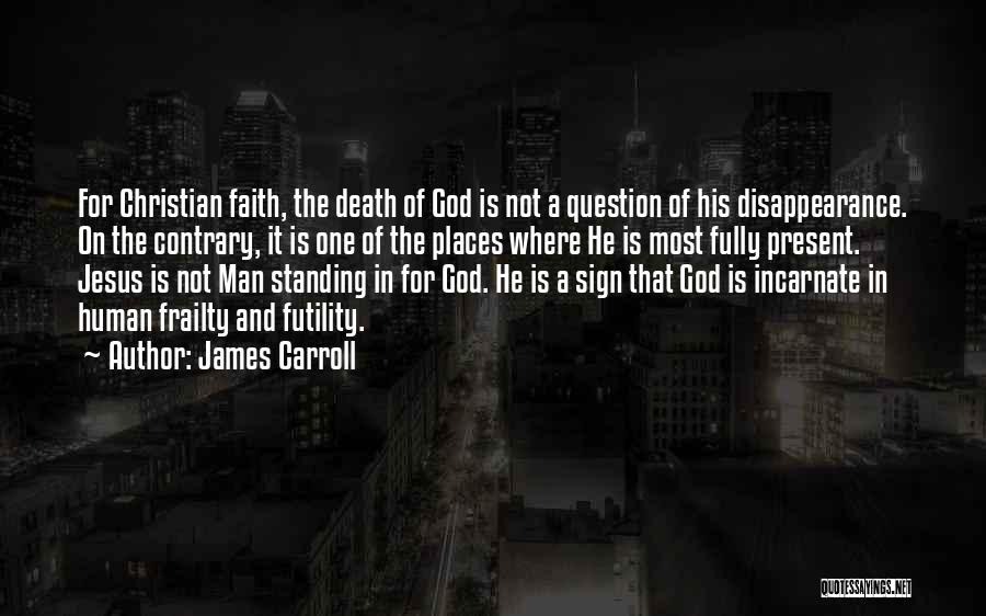 James Carroll Quotes: For Christian Faith, The Death Of God Is Not A Question Of His Disappearance. On The Contrary, It Is One