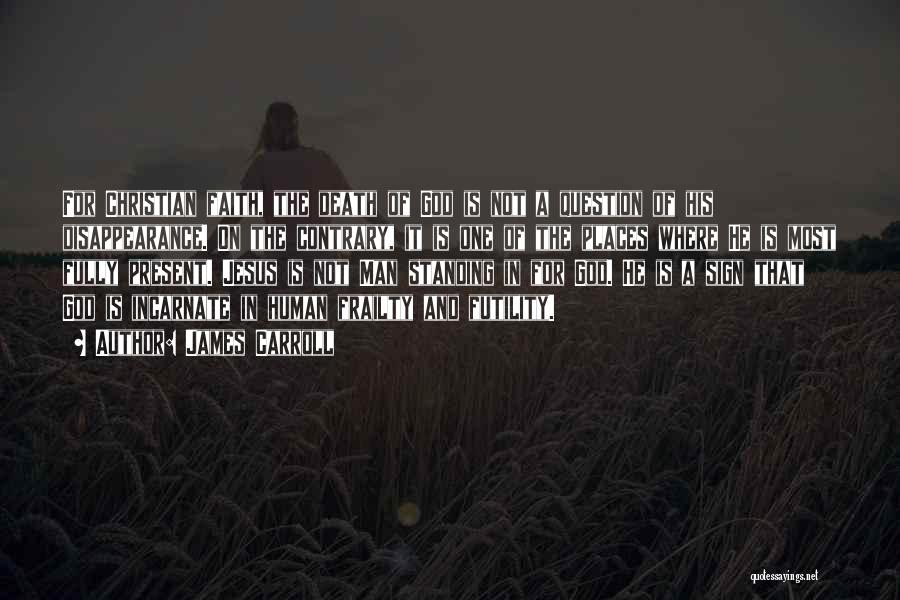 James Carroll Quotes: For Christian Faith, The Death Of God Is Not A Question Of His Disappearance. On The Contrary, It Is One