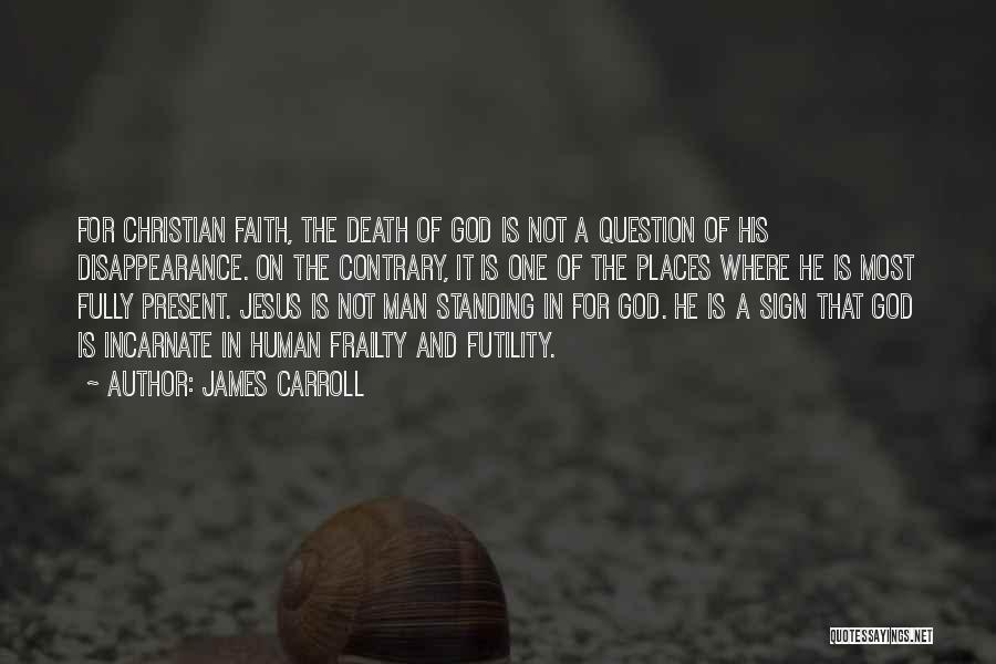 James Carroll Quotes: For Christian Faith, The Death Of God Is Not A Question Of His Disappearance. On The Contrary, It Is One