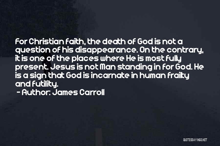 James Carroll Quotes: For Christian Faith, The Death Of God Is Not A Question Of His Disappearance. On The Contrary, It Is One