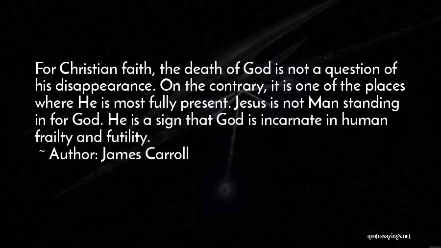 James Carroll Quotes: For Christian Faith, The Death Of God Is Not A Question Of His Disappearance. On The Contrary, It Is One