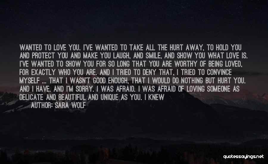 Sara Wolf Quotes: Wanted To Love You. I've Wanted To Take All The Hurt Away, To Hold You And Protect You And Make