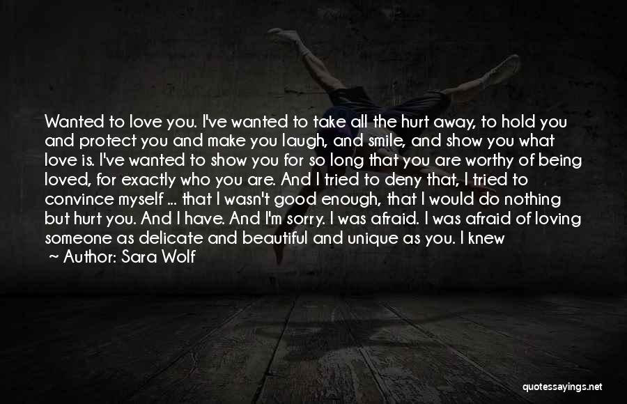 Sara Wolf Quotes: Wanted To Love You. I've Wanted To Take All The Hurt Away, To Hold You And Protect You And Make