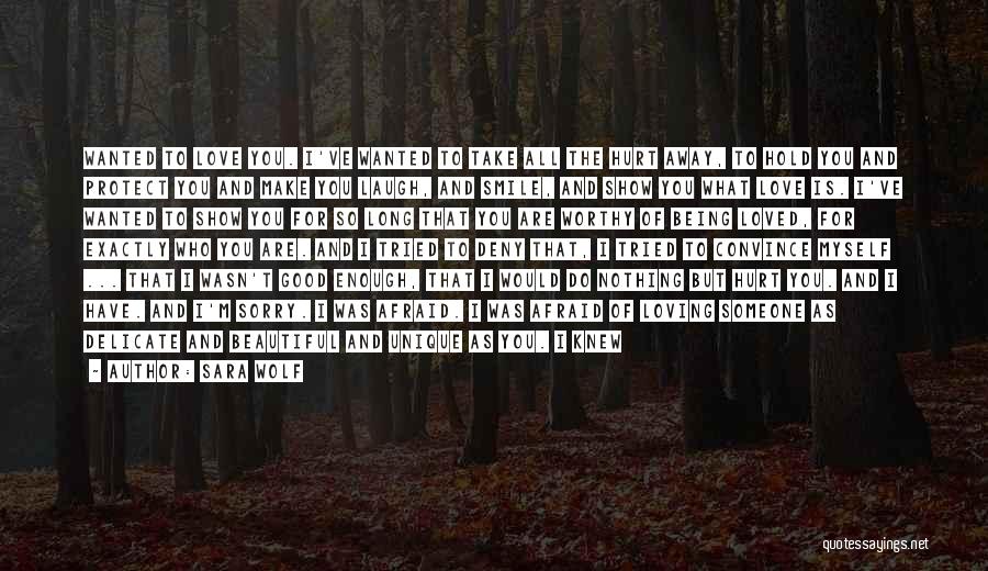 Sara Wolf Quotes: Wanted To Love You. I've Wanted To Take All The Hurt Away, To Hold You And Protect You And Make