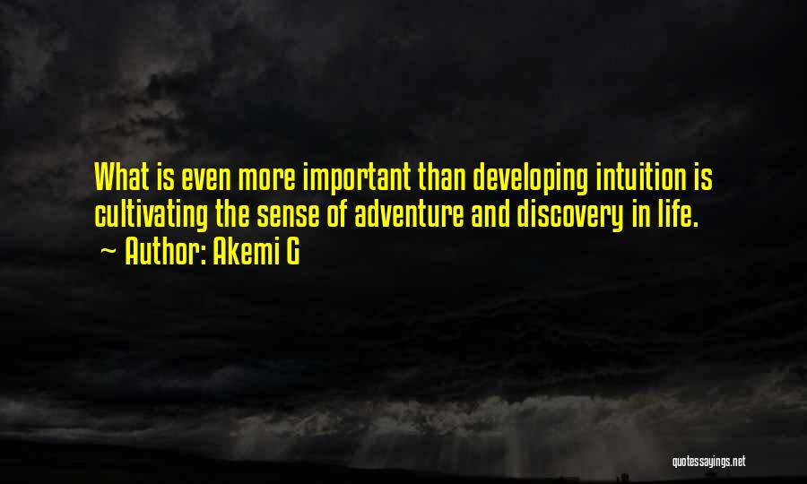 Akemi G Quotes: What Is Even More Important Than Developing Intuition Is Cultivating The Sense Of Adventure And Discovery In Life.