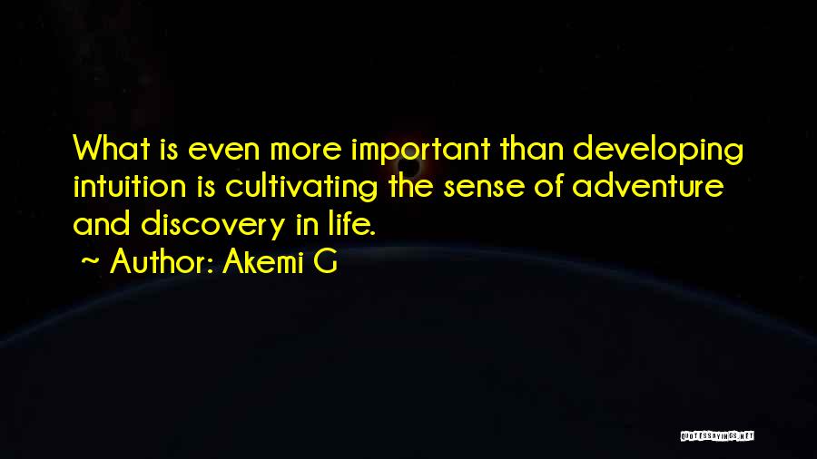 Akemi G Quotes: What Is Even More Important Than Developing Intuition Is Cultivating The Sense Of Adventure And Discovery In Life.