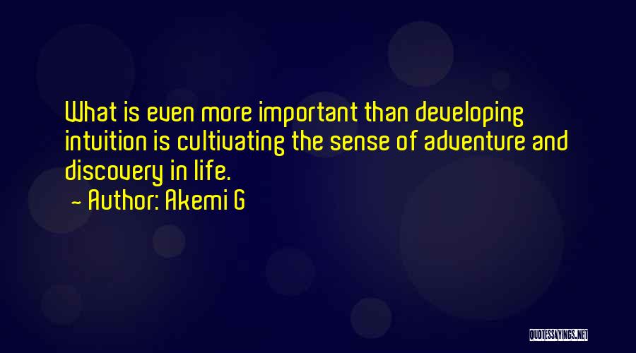 Akemi G Quotes: What Is Even More Important Than Developing Intuition Is Cultivating The Sense Of Adventure And Discovery In Life.