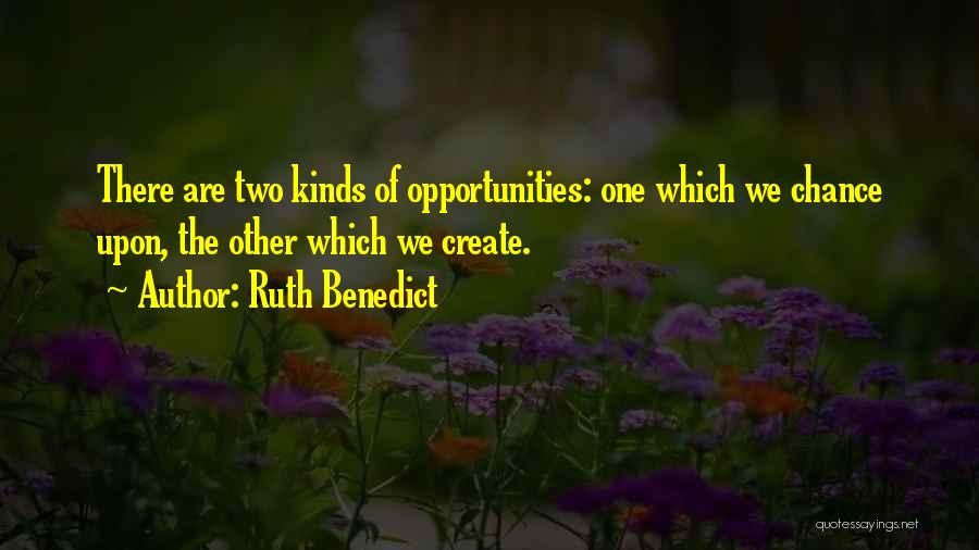 Ruth Benedict Quotes: There Are Two Kinds Of Opportunities: One Which We Chance Upon, The Other Which We Create.