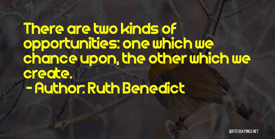 Ruth Benedict Quotes: There Are Two Kinds Of Opportunities: One Which We Chance Upon, The Other Which We Create.