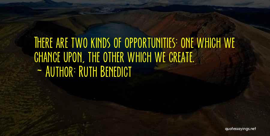 Ruth Benedict Quotes: There Are Two Kinds Of Opportunities: One Which We Chance Upon, The Other Which We Create.