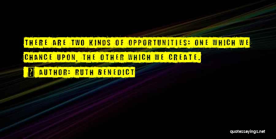 Ruth Benedict Quotes: There Are Two Kinds Of Opportunities: One Which We Chance Upon, The Other Which We Create.