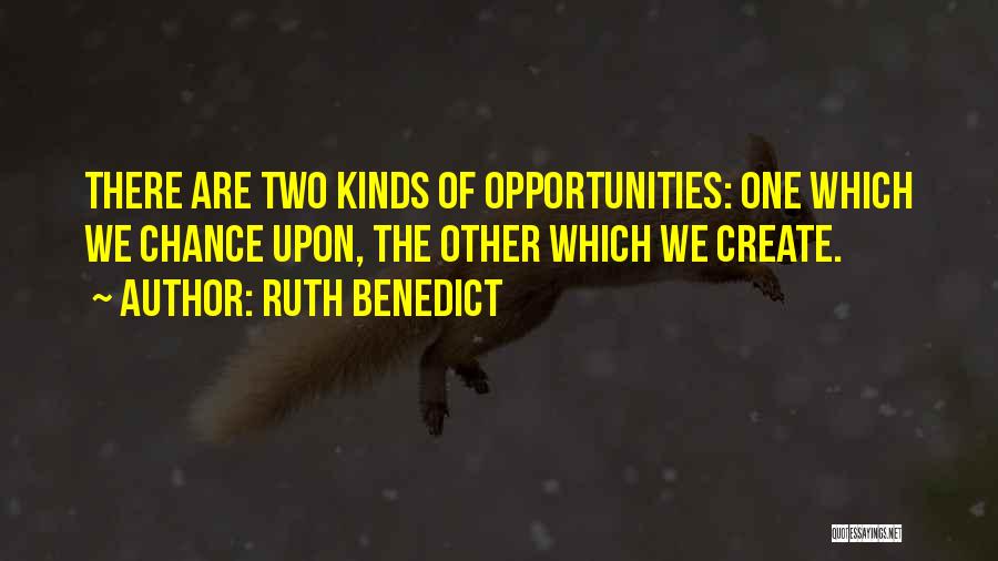 Ruth Benedict Quotes: There Are Two Kinds Of Opportunities: One Which We Chance Upon, The Other Which We Create.