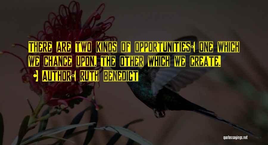 Ruth Benedict Quotes: There Are Two Kinds Of Opportunities: One Which We Chance Upon, The Other Which We Create.