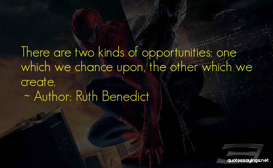 Ruth Benedict Quotes: There Are Two Kinds Of Opportunities: One Which We Chance Upon, The Other Which We Create.