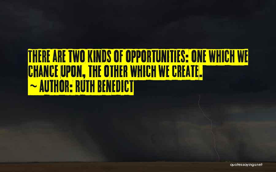 Ruth Benedict Quotes: There Are Two Kinds Of Opportunities: One Which We Chance Upon, The Other Which We Create.