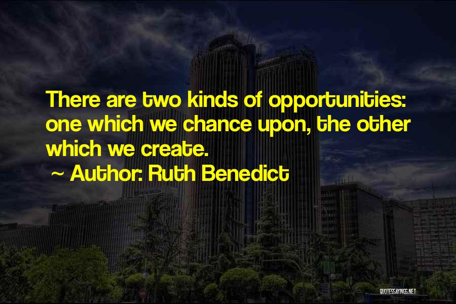 Ruth Benedict Quotes: There Are Two Kinds Of Opportunities: One Which We Chance Upon, The Other Which We Create.