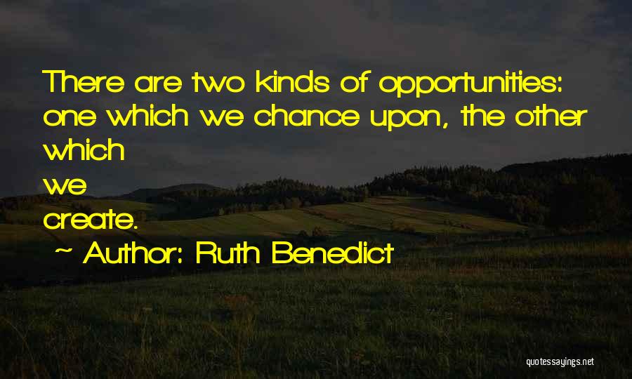 Ruth Benedict Quotes: There Are Two Kinds Of Opportunities: One Which We Chance Upon, The Other Which We Create.