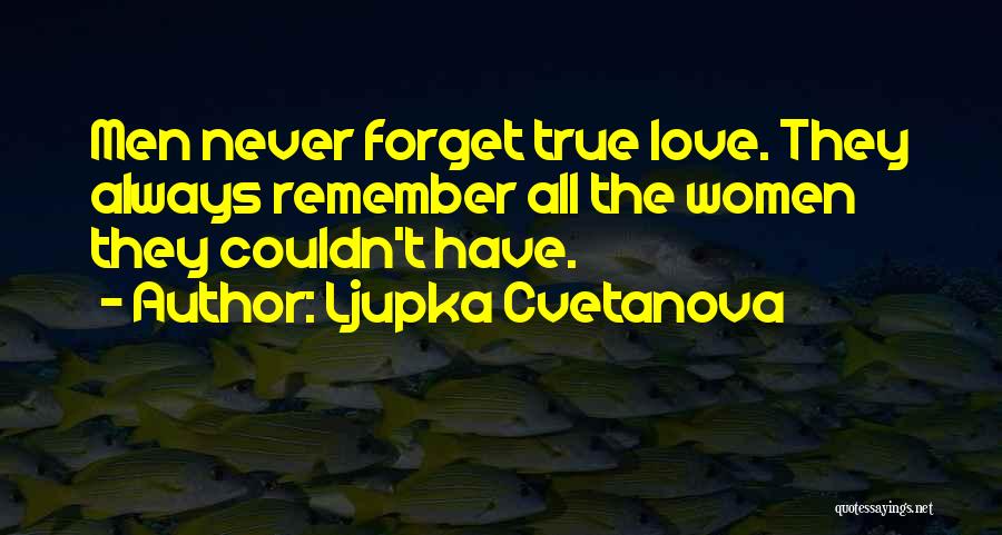 Ljupka Cvetanova Quotes: Men Never Forget True Love. They Always Remember All The Women They Couldn't Have.