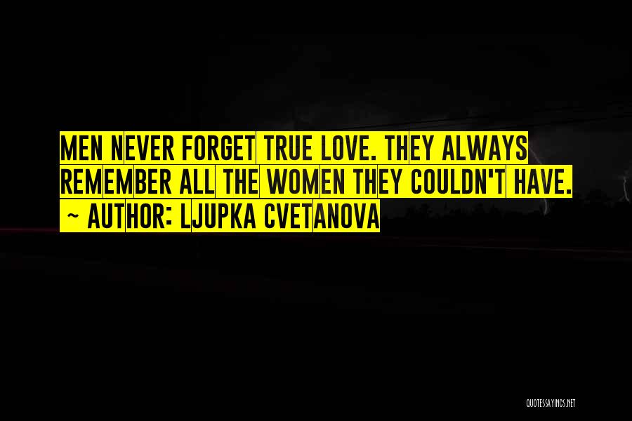 Ljupka Cvetanova Quotes: Men Never Forget True Love. They Always Remember All The Women They Couldn't Have.